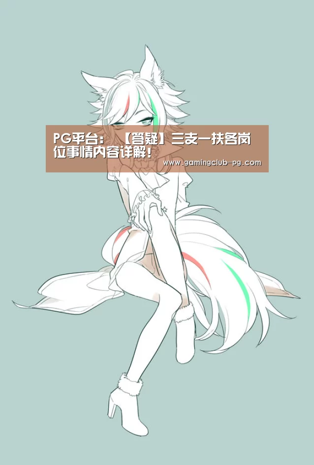 PG平台:
【答疑】三支一扶各岗位事情内容详解!(图2) PG视讯