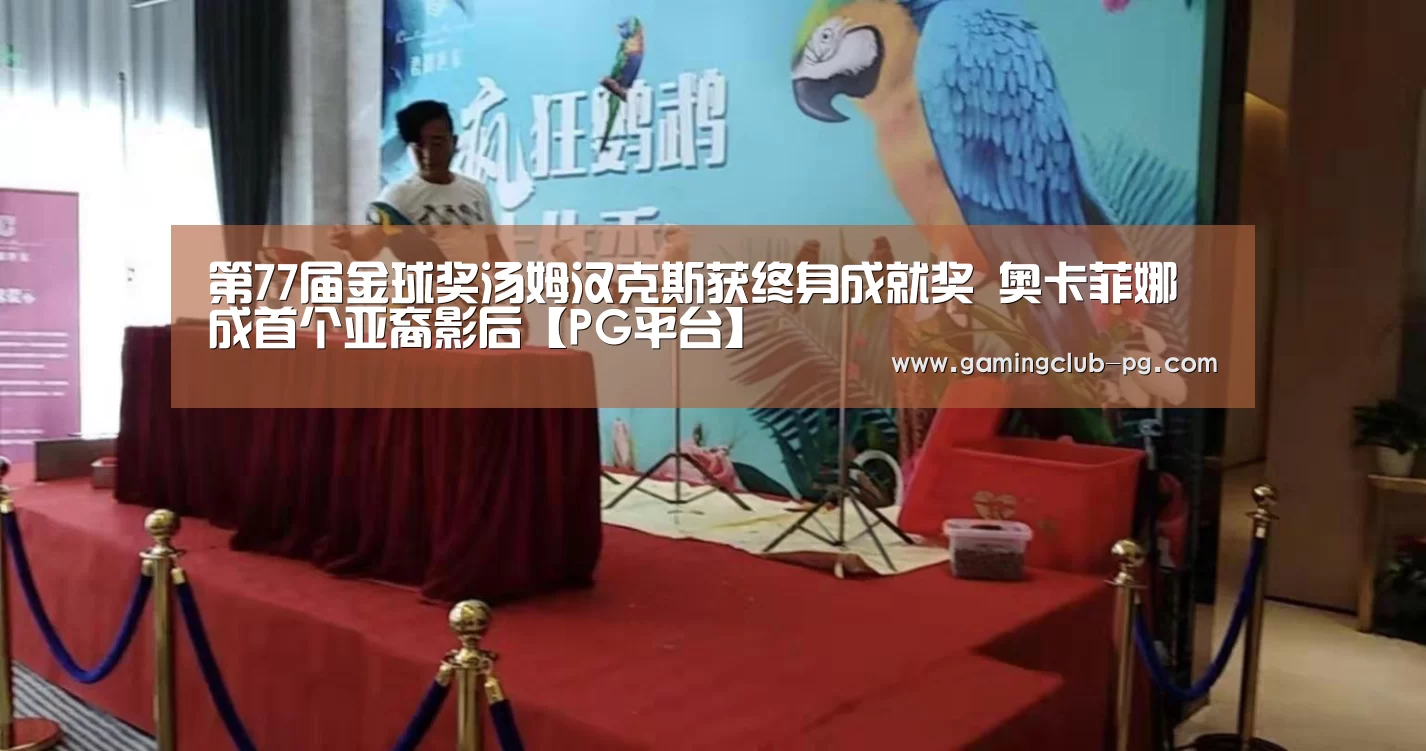 第77届金球奖汤姆汉克斯获终身成就奖 奥卡菲娜成首个亚裔影后【PG平台】(图2) PG游艺