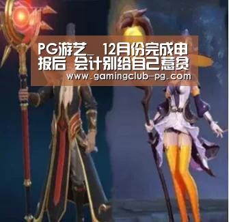 PG游艺_
12月份完成申报后 会计别给自己惹贫苦 首先把这项事情检查一遍(图1) PG游艺